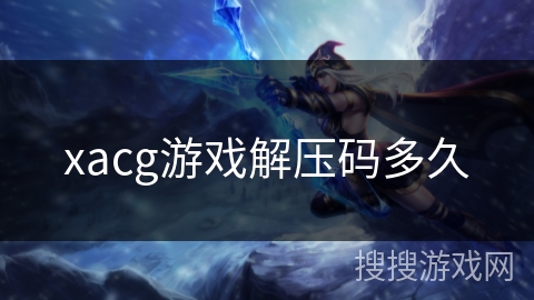 xacg游戏解压码多久 xacg游戏解压码多久