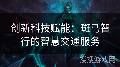 创新科技赋能：斑马智行的智慧交通服务