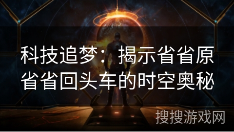 科技追梦：揭示省省原省省回头车的时空奥秘