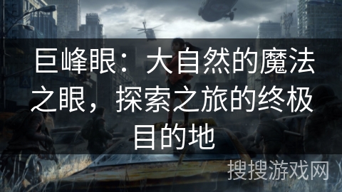 巨峰眼:大自然的魔法之眼,探索之旅的终极目的地 巨峰眼:大自然的魔法之眼,探索之旅的终极目的地