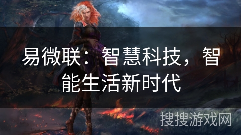 易微联:智慧科技,智能生活新时代 易微联:智慧科技,智能生活新时代