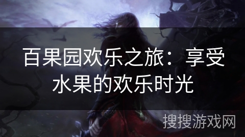 百果园欢乐之旅:享受水果的欢乐时光 百果园欢乐之旅:享受水果的欢乐时光