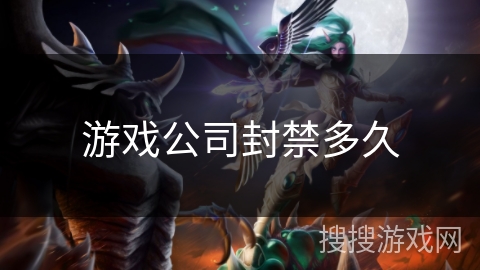 游戏公司封禁多久 游戏公司封禁多久