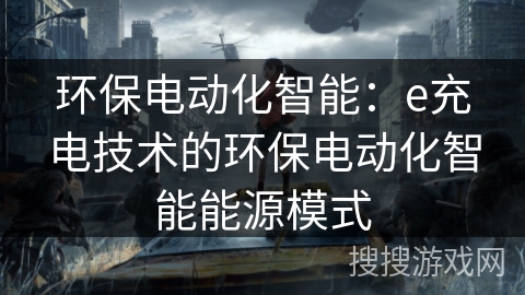 环保电动化智能：e充电技术的环保电动化智能能源模式