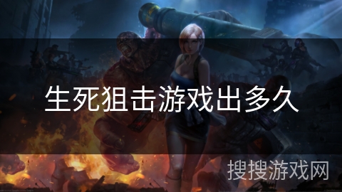 生死狙击游戏出多久 生死狙击游戏出多久