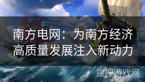 南方电网:为南方经济高质量发展注入新动力 南方电网:为南方经济高质量发展注入新动力