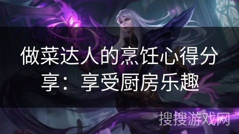 做菜达人的烹饪心得分享：享受厨房乐趣