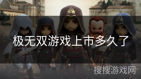 极无双游戏上市多久了 极无双游戏上市多久了