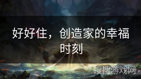 好好住,创造家的幸福时刻 好好住,创造家的幸福时刻