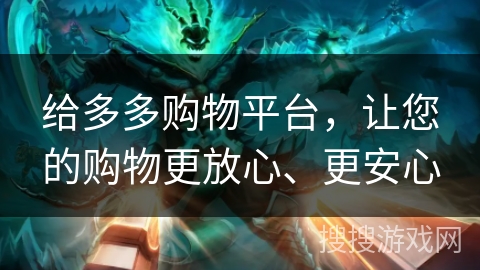 给多多购物平台,让您的购物更放心、更安心 给多多购物平台,让您的购物更放心、更安心