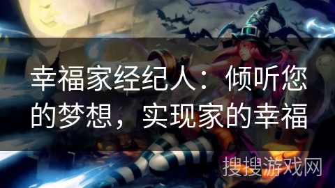 幸福家经纪人:倾听您的梦想,实现家的幸福 幸福家经纪人:倾听您的梦想,实现家的幸福