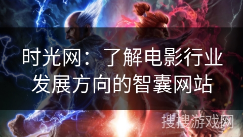 时光网:了解电影行业发展方向的智囊网站 时光网:了解电影行业发展方向的智囊网站