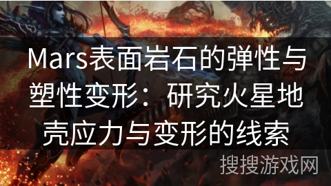 Mars表面岩石的弹性与塑性变形：研究火星地壳应力与变形的线索