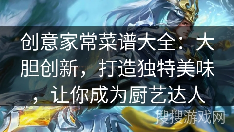创意家常菜谱大全：大胆创新，打造独特美味，让你成为厨艺达人