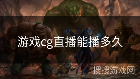 游戏cg直播能播多久 游戏cg直播能播多久