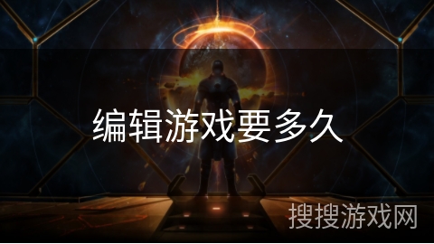 编辑游戏要多久 编辑游戏要多久