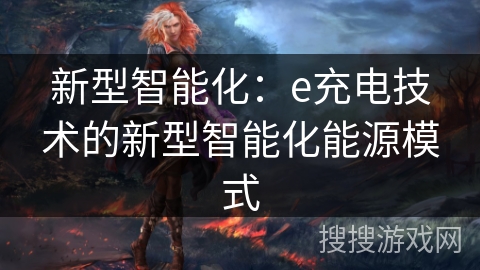 新型智能化:e充电技术的新型智能化能源模式 新型智能化:e充电技术的新型智能化能源模式