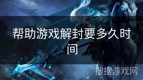 帮助游戏解封要多久时间