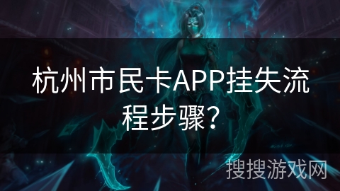 杭州市民卡APP挂失流程步骤? 杭州市民卡APP挂失流程步骤?