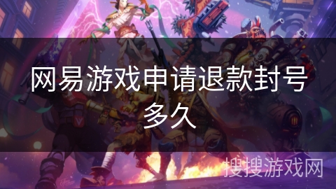 网易游戏申请退款封号多久 网易游戏申请退款封号多久