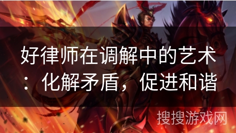 好律师在调解中的艺术:化解矛盾,促进和谐 好律师在调解中的艺术:化解矛盾,促进和谐