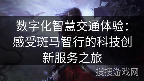 数字化智慧交通体验:感受斑马智行的科技创新服务之旅 数字化智慧交通体验:感受斑马智行的科技创新服务之旅