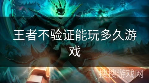 王者不验证能玩多久游戏 王者不验证能玩多久游戏