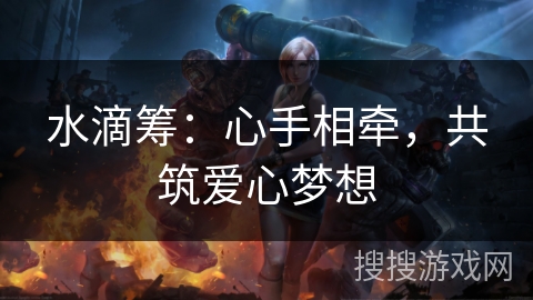 水滴筹：心手相牵，共筑爱心梦想