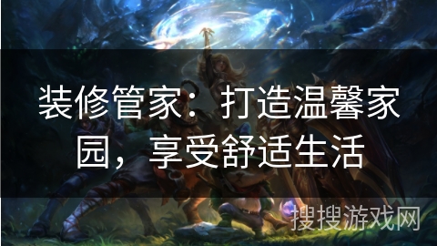 装修管家:打造温馨家园,享受舒适生活 装修管家:打造温馨家园,享受舒适生活
