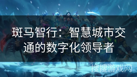 斑马智行:智慧城市交通的数字化领导者 斑马智行:智慧城市交通的数字化领导者
