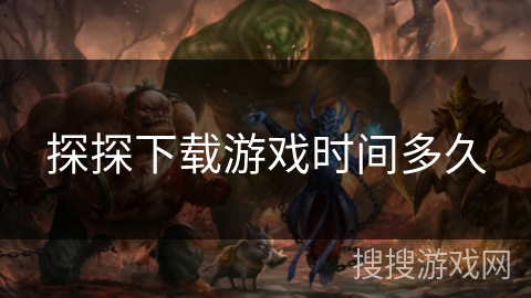 探探下载游戏时间多久 探探下载游戏时间多久