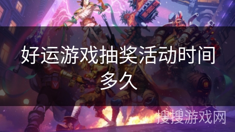 好运游戏抽奖活动时间多久