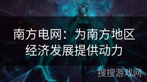 南方电网：为南方地区经济发展提供动力