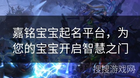 嘉铭宝宝起名平台,为您的宝宝开启智慧之门 嘉铭宝宝起名平台,为您的宝宝开启智慧之门