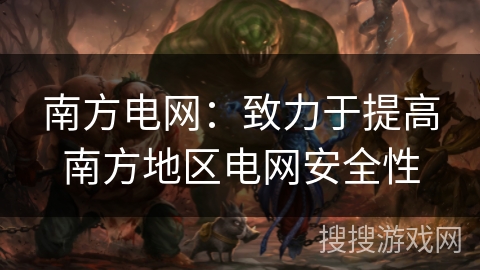 南方电网:致力于提高南方地区电网安全性 南方电网:致力于提高南方地区电网安全性