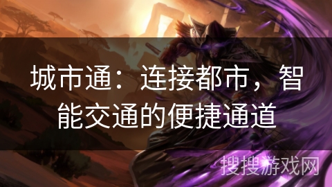 城市通:连接都市,智能交通的便捷通道 城市通:连接都市,智能交通的便捷通道