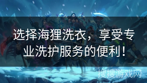 选择海狸洗衣，享受专业洗护服务的便利！