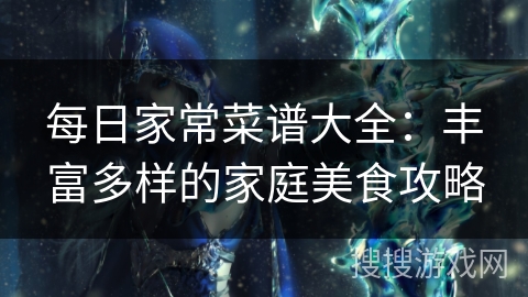 每日家常菜谱大全:丰富多样的家庭美食攻略 每日家常菜谱大全:丰富多样的家庭美食攻略