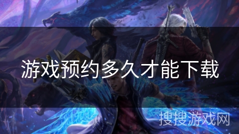 游戏预约多久才能下载 游戏预约多久才能下载