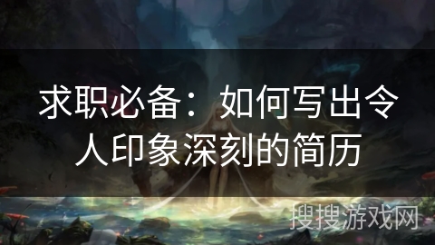 求职必备:如何写出令人印象深刻的简历 求职必备:如何写出令人印象深刻的简历