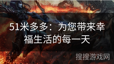51米多多:为您带来幸福生活的每一天 51米多多:为您带来幸福生活的每一天