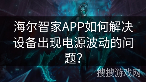 海尔智家APP如何解决设备出现电源波动的问题？