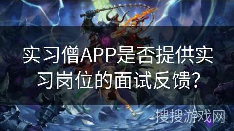 实习僧APP是否提供实习岗位的面试反馈? 实习僧APP是否提供实习岗位的面试反馈?