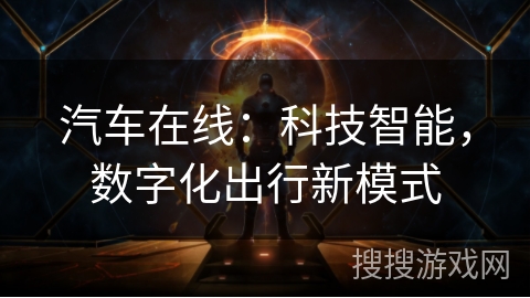 汽车在线:科技智能,数字化出行新模式 汽车在线:科技智能,数字化出行新模式