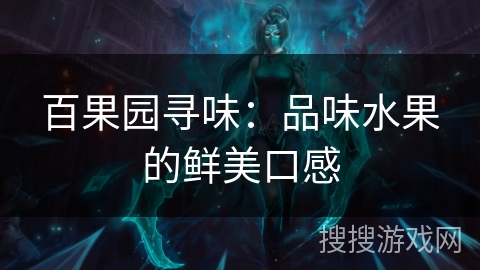百果园寻味:品味水果的鲜美口感 百果园寻味:品味水果的鲜美口感