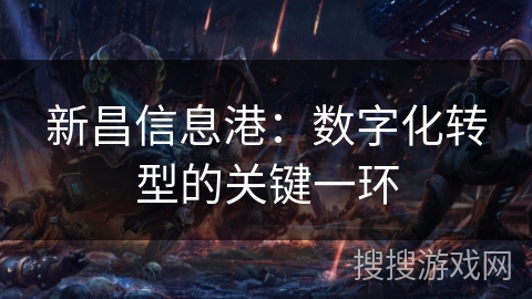 新昌信息港:数字化转型的关键一环 新昌信息港:数字化转型的关键一环
