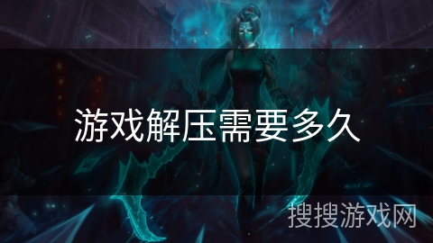 游戏解压需要多久