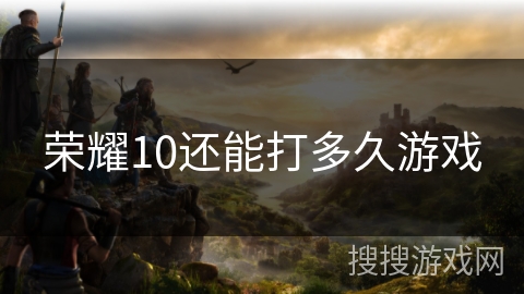荣耀10还能打多久游戏 荣耀10还能打多久游戏