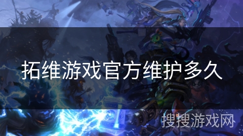 拓维游戏官方维护多久 拓维游戏官方维护多久