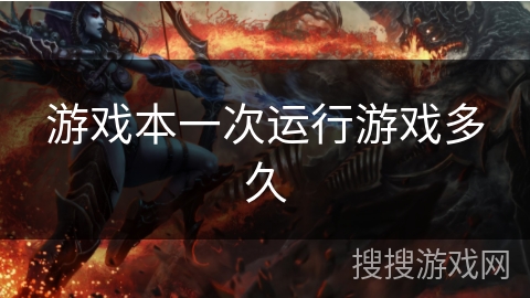 游戏本一次运行游戏多久 游戏本一次运行游戏多久